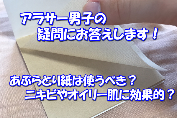 あぶらとり紙ってアラサー男子も使うべき ニキビや毛穴にも効果的